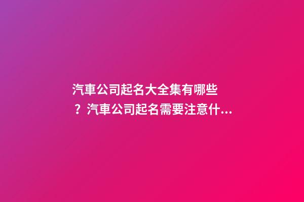汽車公司起名大全集有哪些？汽車公司起名需要注意什么？-第1張-公司起名-玄機派